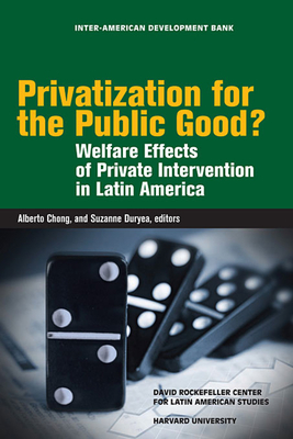 Privatization for the Public Good?: Welfare Effects of Private Intervention in Latin America - Chong, Alberto (Editor), and Duryea, Suzanne (Editor), and La Ferrara, Eliana (Contributions by)