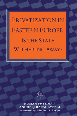 Privatization in Eastern Europe: Is the State Withering Away? - Frydman, Roman, and Rapaczynski, Andrzej