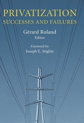 Privatization: Successes and Failures - Roland, Grard (Editor), and Stiglitz, Joseph E (Foreword by)