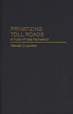 Privatizing Toll Roads: A Public-Private Partnership - Lawther, Wendell