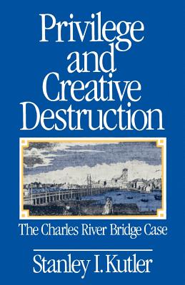 Privilege and Creative Destruction: The Charles River Bridge Case - Kutler, Stanley I, Professor