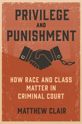 Privilege and Punishment: How Race and Class Matter in Criminal Court - Clair, Matthew