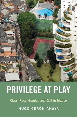 Privilege at Play: Class, Race, Gender, and Golf in Mexico - Cern-Anaya, Hugo