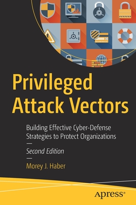 Privileged Attack Vectors: Building Effective Cyber-Defense Strategies to Protect Organizations - Haber, Morey J