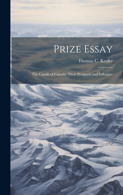 Prize Essay: The Canals of Canada: Their Prospects and Influence - Keefer, Thomas C