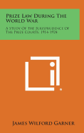 Prize Law During the World War: A Study of the Jurisprudence of the Prize Courts, 1914-1924