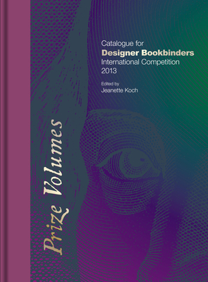 Prize Volumes: Catalogue for Designer Bookbinders International Competition 2013 - Koch, Jeanette (Editor)