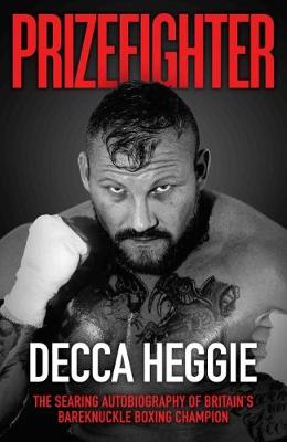 Prizefighter: The Searing Autobiography of Britain's Bare Knuckle Boxing Champion - Heggie, Decca