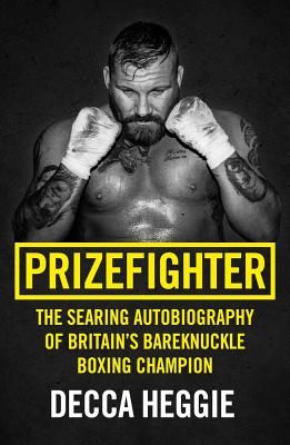 Prizefighter - The Searing Autobiography of Britain's Bareknuckle Boxing Champion: The Searing Autobiography of Britain's Bare Knuckle Boxing Champion - Heggie, Decca