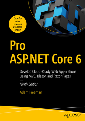 Pro ASP.NET Core 6: Develop Cloud-Ready Web Applications Using MVC, Blazor, and Razor Pages - Freeman, Adam