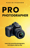 Pro Photographer: Learn the essential photography techniques step by step