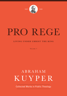 Pro Rege (Volume 1): Living Under Christ the King - Kuyper, Abraham, D.D., LL.D, and Kok, John H (Editor)