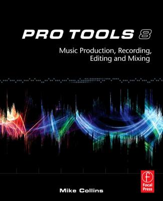 Pro Tools 8: Music Production, Recording, Editing, and Mixing - Collins, Mike