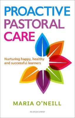 Proactive Pastoral Care: Nurturing happy, healthy and successful learners - O'Neill, Maria, and Knightsmith, Dr Pooky (Foreword by)