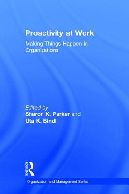 Proactivity at Work: Making Things Happen in Organizations - Parker, Sharon K. (Editor), and Bindl, Uta K. (Editor)