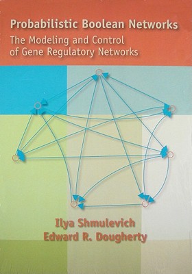 Probabilistic Boolean Networks: The Modeling and Control of Gene Regulatory Networks - Shmulevich, Ilya, and Dougherty, Edward R.