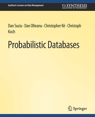 Probabilistic Databases - Suciu, Dan, and Olteanu, Dan, and Re, Christopher