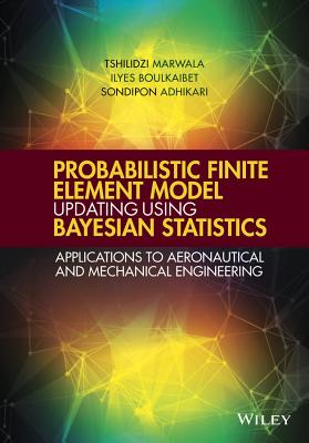 Probabilistic Finite Element Model Updating Using Bayesian Statistics: Applications to Aeronautical and Mechanical Engineering - Marwala, Tshilidzi, and Boulkaibet, Ilyes, and Adhikari, Sondipon