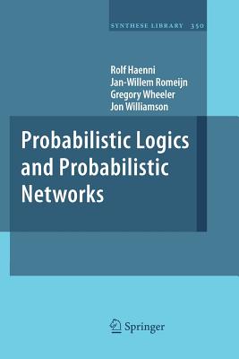 Probabilistic Logics and Probabilistic Networks - Haenni, Rolf, and Romeijn, Jan-Willem, and Wheeler, Gregory