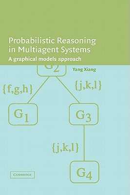 Probabilistic Reasoning in Multiagent Systems: A Graphical Models Approach - Xiang, Yang