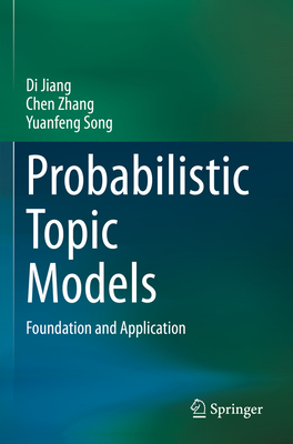 Probabilistic Topic Models: Foundation and Application - Jiang, Di, and Zhang, Chen, and Song, Yuanfeng
