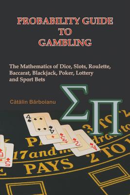 Probability Guide to Gambling: The Mathematics of Dice, Slots, Roulette, Baccarat, Blackjack, Poker, Lottery and Sport Bets - Barboianu, Catalin