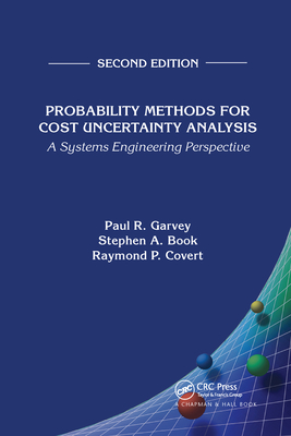 Probability Methods for Cost Uncertainty Analysis: A Systems Engineering Perspective, Second Edition - Garvey, Paul R., and Book, Stephen A., and Covert, Raymond P.