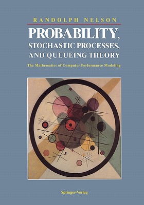 Probability, Stochastic Processes, and Queueing Theory: The Mathematics of Computer Performance Modeling - Nelson, Randolph