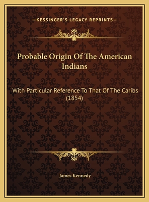 Probable Origin Of The American Indians: With Particular Reference To That Of The Caribs (1854) - Kennedy, James, Dr.