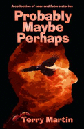 Probably Maybe Perhaps: A Collection of Near and Future Stories