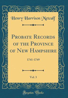 Probate Records of the Province of New Hampshire, Vol. 3: 1741-1749 (Classic Reprint) - Metcalf, Henry Harrison