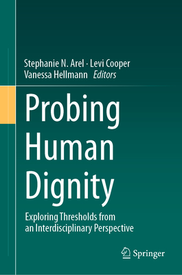 Probing Human Dignity: Exploring Thresholds from an Interdisciplinary Perspective - Arel, Stephanie N. (Editor), and Cooper, Levi (Editor), and Hellmann, Vanessa (Editor)