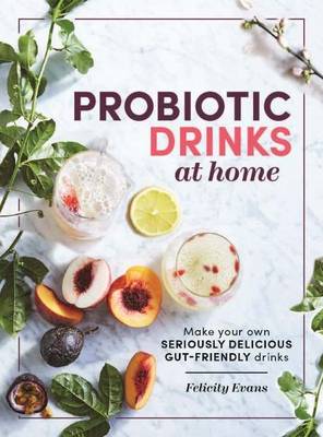 Probiotic Drinks at Home: Make your own seriously delicious gut-friendly drinks - Evans, Felicity