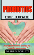 Probiotics for Gut Health: A Comprehensive Guide to Harnessing Gut-Boosting Microorganisms for Optimal Digestive Health and Immune Support