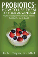 Probiotics: How to Use Them to Your Advantage: Why You Probably Don't Have Enough Probiotics and What You Can Do about It