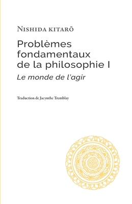 Probl?mes fondamentaux de la philosophie I: Le monde de l'agir - Tremblay, Jacynthe (Translated by), and Nishida, Kitaro