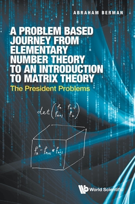 Problem Based Journey from Elementary Number Theory to an Introduction to Matrix Theory, A: The President Problems - Berman, Abraham