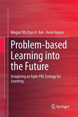 Problem-Based Learning Into the Future: Imagining an Agile Pbl Ecology for Learning - Kek, Megan Yih Chyn a, and Huijser, Henk