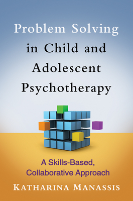 Problem Solving in Child and Adolescent Psychotherapy: A Skills-Based, Collaborative Approach - Manassis, Katharina, MD, Frcpc