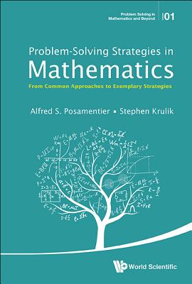 Problem-Solving Strategies in Mathematics: From Common Approaches to Exemplary Strategies - Posamentier, Alfred S, and Krulik, Stephen