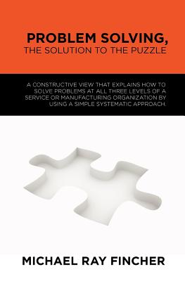 Problem Solving, The Solution to the Puzzle: A constructive view that explains how to solve problems at all three levels of a service or manufacturing organization by using a simple systematic approach. - Fincher, Michael Ray