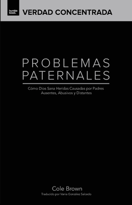 Problemas Paternales: Como Dios Sana Heridas Causadas Por Padres Ausentes, Abusivos y Distantes - Brown, Cole