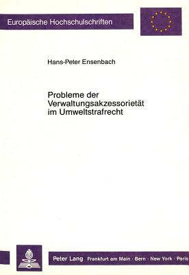 Probleme Der Verwaltungsakzessoritaet Im Umweltstrafrecht: Dargestellt an Den Straftatbestaenden Der Gewaesserverunreinigung, Luftverunreinigung Und Laermverursachung - Ensenbach, Hans-Peter