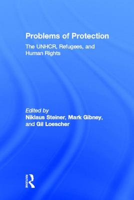 Problems of Protection: The UNHCR, Refugees, and Human Rights - Steiner, Niklaus (Editor), and Gibney, Mark (Editor), and Loescher, Gil (Editor)