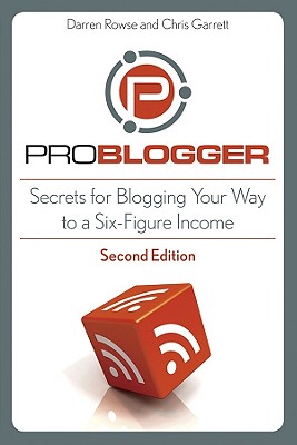 ProBlogger: Secrets for Blogging Your Way to a Six-Figure Income - Rowse, Darren, and Garrett, Chris