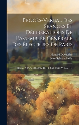 Procs-verbal Des Sances Et Dlibrations De L'assemble Gnrale Des lecteurs De Paris: Rnis  L'htel-de-ville De 14. Juill. 1789, Volume 1... - Bailly, Jean Sylvain, and Duveyrier, Honor