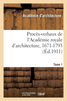 Proc?s-Verbaux de l'Acad?mie Royale d'Architecture, 1671-1793. Tome 1 - Lemonnier, Henry, and Viennot, William