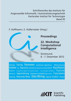 Proceedings. 22. Workshop Computational Intelligence, Dortmund, 6. - 7. Dezember 2012 - Hoffmann, Frank (Editor), and H?llermeier, E (Editor)