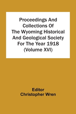 Proceedings And Collections Of The Wyoming Historical And Geological Society For The Year 1918 (Volume Xvi) - Wren, Christopher (Editor)