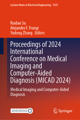 Proceedings of 2024 International Conference on Medical Imaging and Computer-Aided Diagnosis (MICAD 2024): Medical Imaging and Computer-Aided Diagnosis - Su, Ruidan (Editor), and Frangi, Alejandro F. (Editor), and Zhang, Yudong (Editor)
